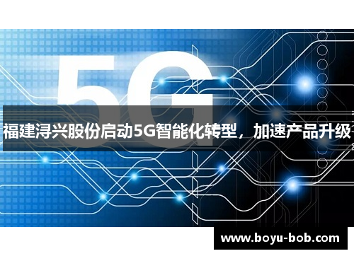 福建浔兴股份启动5G智能化转型，加速产品升级