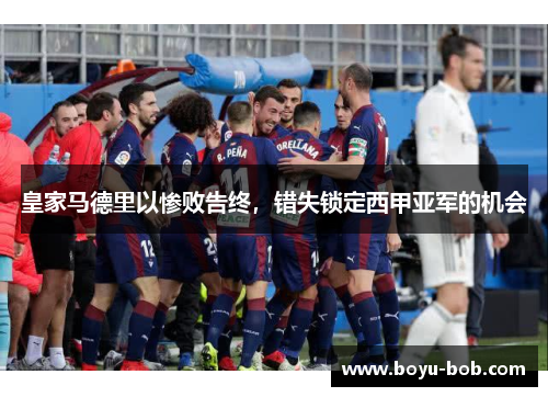 皇家马德里以惨败告终，错失锁定西甲亚军的机会