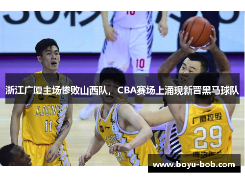 浙江广厦主场惨败山西队，CBA赛场上涌现新晋黑马球队