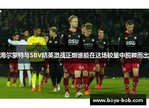 海尔蒙特与SBV精英激战正酣谁能在这场较量中脱颖而出